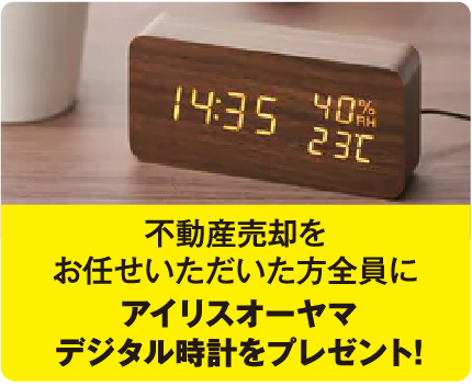 不動産売却を
                  お任せいただいた方全員全員にアイリスオーヤマデジタル時計をプレゼント